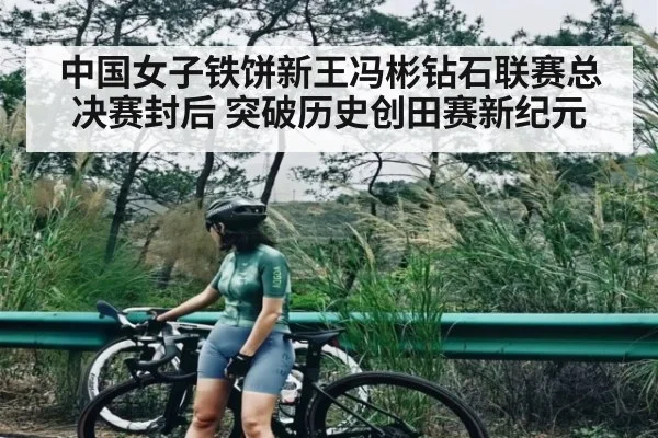 中国女子铁饼新王冯彬钻石联赛总决赛封后 突破历史创田赛新纪元
