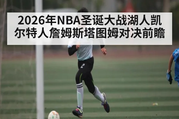 2026年NBA圣诞大战湖人凯尔特人詹姆斯塔图姆对决前瞻（KAIYUNAPP）